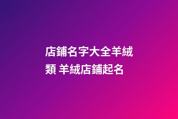 店鋪名字大全羊絨類 羊絨店鋪起名
